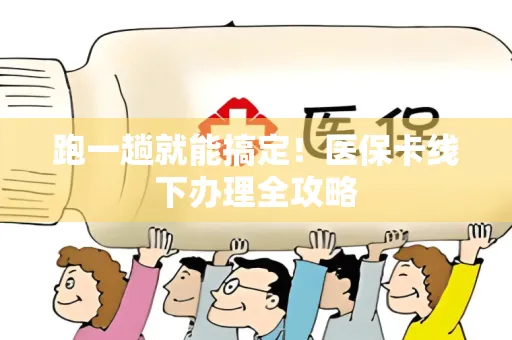 跑一趟就能搞定！医保卡线下办理全攻略