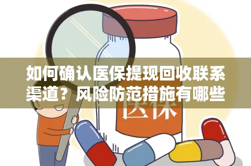 如何确认医保提现回收联系渠道？风险防范措施有哪些？